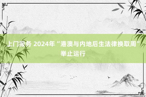 上门服务 2024年“港澳与内地后生法律换取周”举止运行