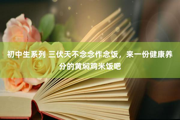 初中生系列 三伏天不念念作念饭，来一份健康养分的黄焖鸡米饭吧