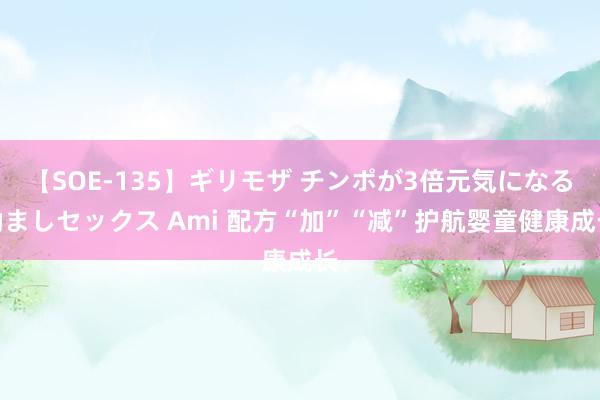 【SOE-135】ギリモザ チンポが3倍元気になる励ましセックス Ami 配方“加”“减”护航婴童健康成长