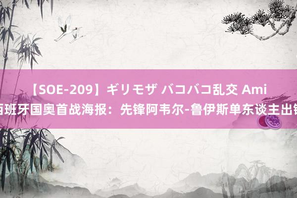 【SOE-209】ギリモザ バコバコ乱交 Ami 西班牙国奥首战海报：先锋阿韦尔-鲁伊斯单东谈主出镜