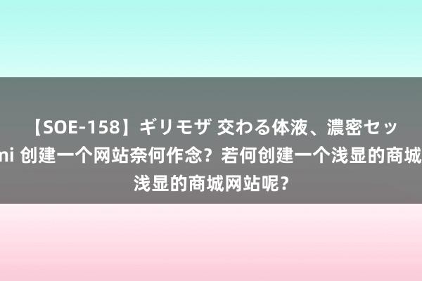 【SOE-158】ギリモザ 交わる体液、濃密セックス Ami 创建一个网站奈何作念？若何创建一个浅显的商城网站呢？