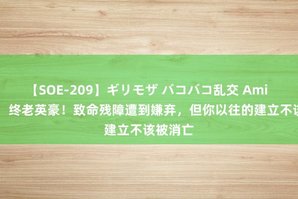 【SOE-209】ギリモザ バコバコ乱交 Ami 1.15亿，终老英豪！致命残障遭到嫌弃，但你以往的建立不该被消亡