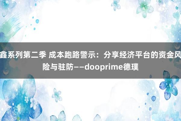 鑫系列第二季 成本跑路警示：分享经济平台的资金风险与驻防——dooprime德璞