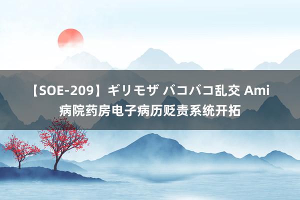 【SOE-209】ギリモザ バコバコ乱交 Ami 病院药房电子病历贬责系统开拓