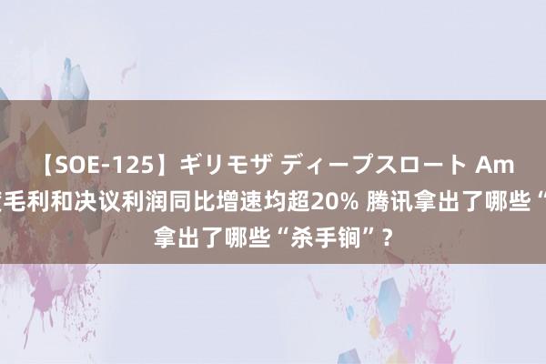 【SOE-125】ギリモザ ディープスロート Ami 第二季度毛利和决议利润同比增速均超20% 腾讯拿出了哪些“杀手锏”？