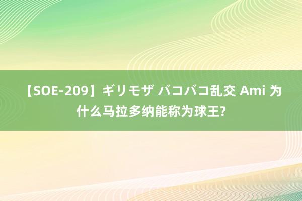 【SOE-209】ギリモザ バコバコ乱交 Ami 为什么马拉多纳能称为球王?