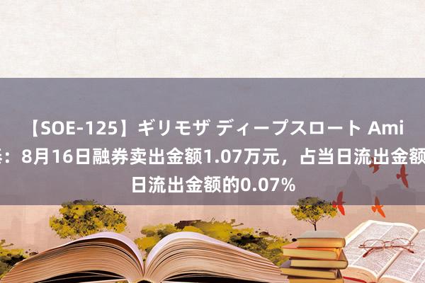 【SOE-125】ギリモザ ディープスロート Ami 江苏国泰：8月16日融券卖出金额1.07万元，占当日流出金额的0.07%