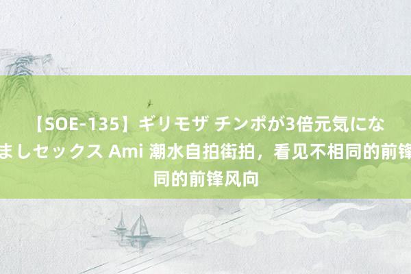 【SOE-135】ギリモザ チンポが3倍元気になる励ましセックス Ami 潮水自拍街拍，看见不相同的前锋风向