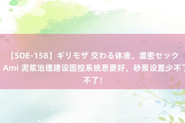 【SOE-158】ギリモザ 交わる体液、濃密セックス Ami 泥浆治理建设固控系统思要好，砂泵设置少不了！