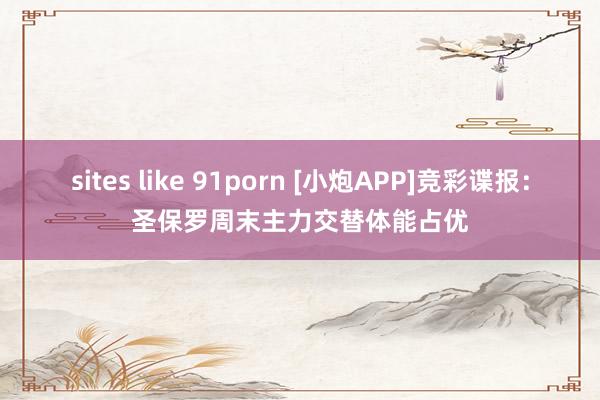 sites like 91porn [小炮APP]竞彩谍报：圣保罗周末主力交替体能占优