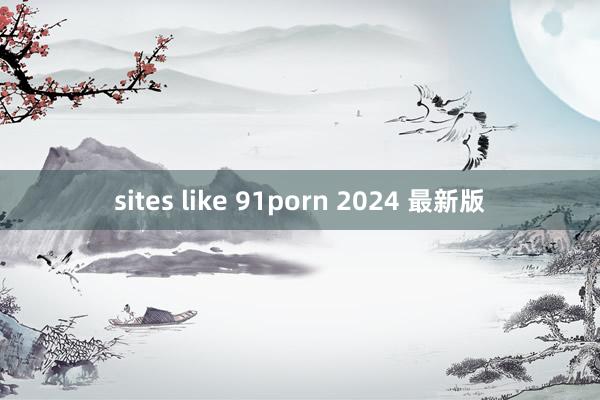 sites like 91porn 2024 最新版