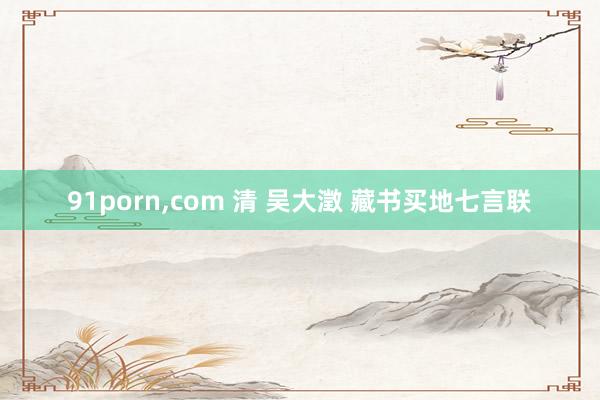 91porn，com 清 吴大澂 藏书买地七言联