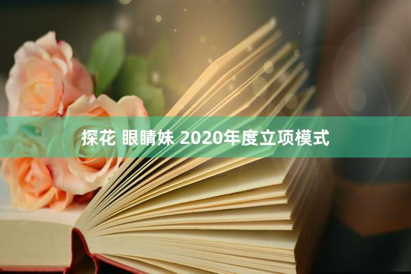 探花 眼睛妹 2020年度立项模式