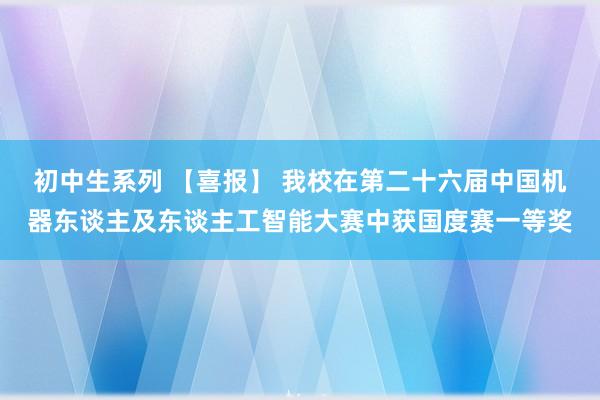 初中生系列 【喜报】 我校在第二十六届中国机器东谈主及东谈主工智能大赛中获国度赛一等奖