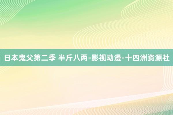 日本鬼父第二季 半斤八两-影视动漫-十四洲资源社